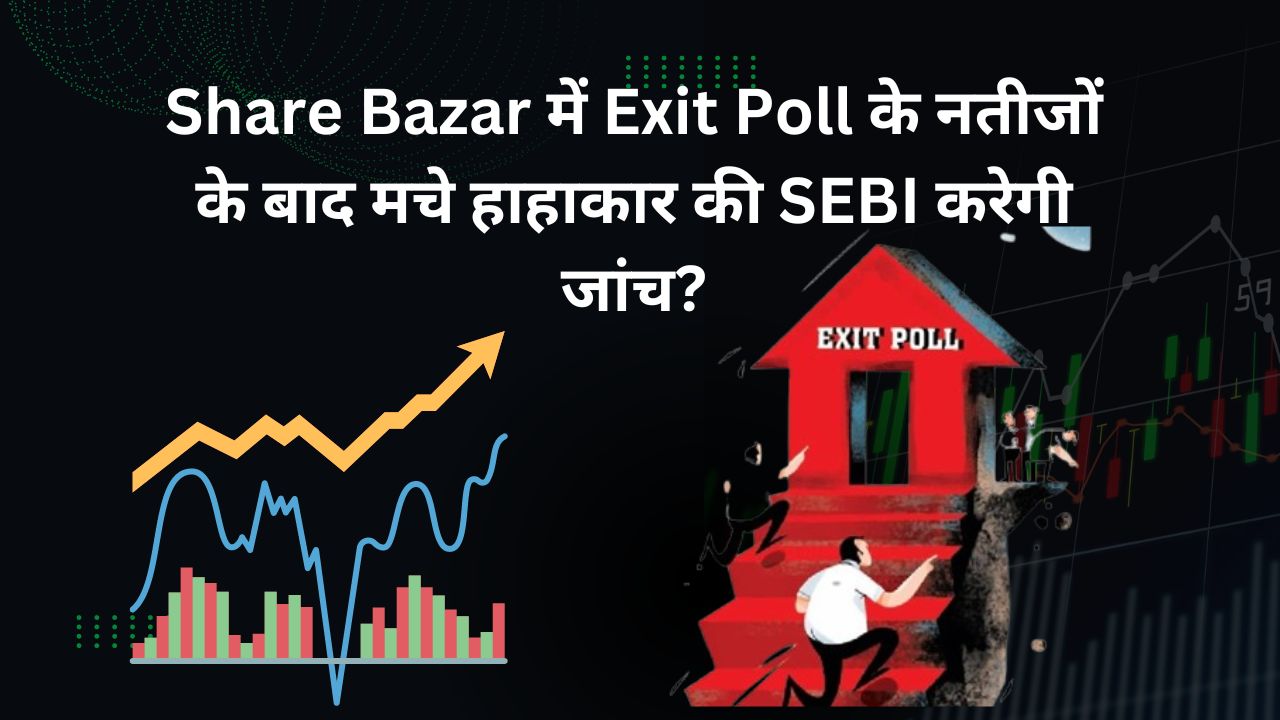 Share Bazar में Exit Poll के नतीजों के बाद मचे हाहाकार की SEBI करेगी जांच?